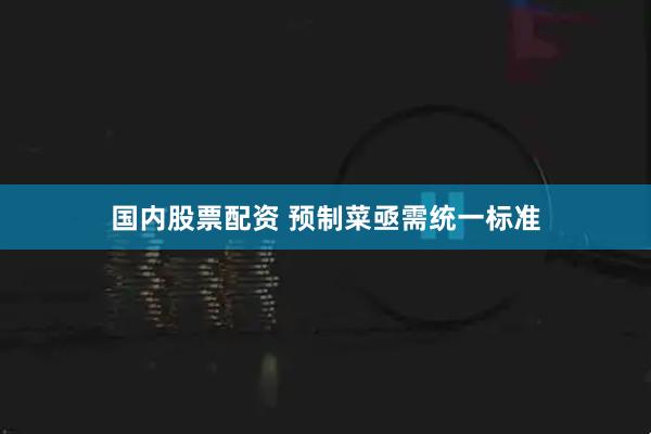 国内股票配资 预制菜亟需统一标准