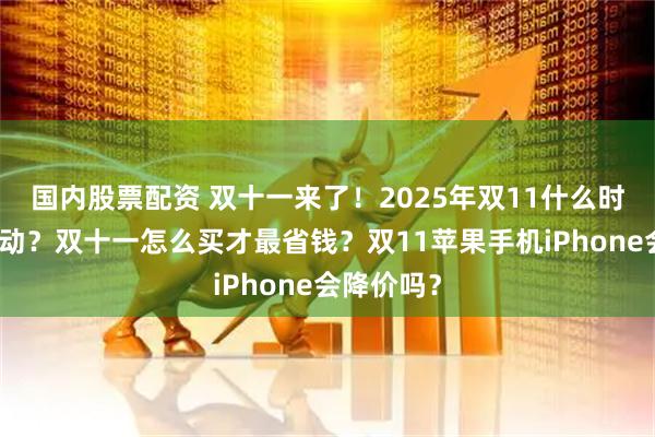国内股票配资 双十一来了!2025年双11什么时候开始活动?双十一怎么买才最省钱?双11苹果手机iPhone会降价吗?