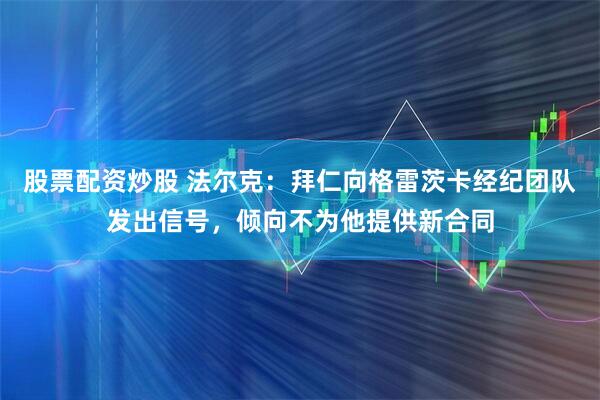股票配资炒股 法尔克：拜仁向格雷茨卡经纪团队发出信号，倾向不为他提供新合同