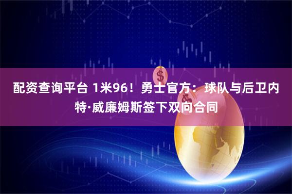 配资查询平台 1米96！勇士官方：球队与后卫内特·威廉姆斯签下双向合同