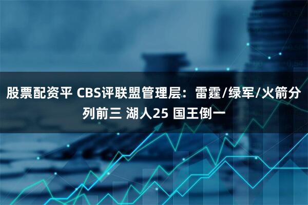 股票配资平 CBS评联盟管理层：雷霆/绿军/火箭分列前三 湖人25 国王倒一