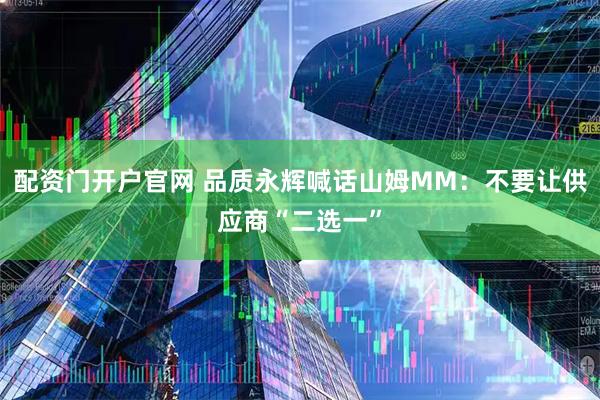 配资门开户官网 品质永辉喊话山姆MM：不要让供应商“二选一”