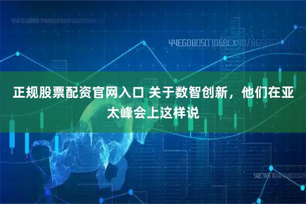 正规股票配资官网入口 关于数智创新，他们在亚太峰会上这样说