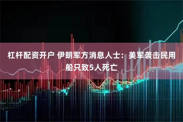 杠杆配资开户 伊朗军方消息人士：美军袭击民用船只致5人死亡