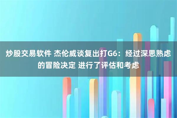 炒股交易软件 杰伦威谈复出打G6：经过深思熟虑的冒险决定 进行了评估和考虑