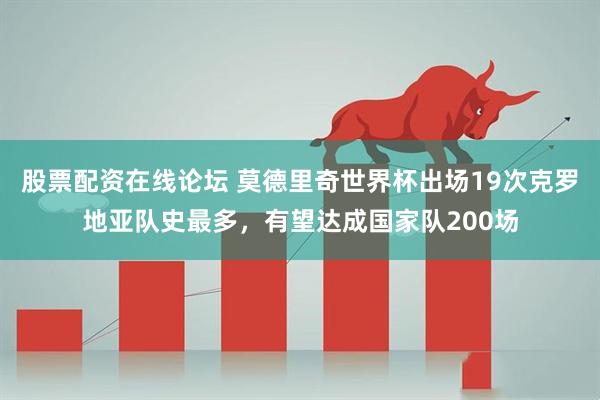 股票配资在线论坛 莫德里奇世界杯出场19次克罗地亚队史最多，有望达成国家队200场
